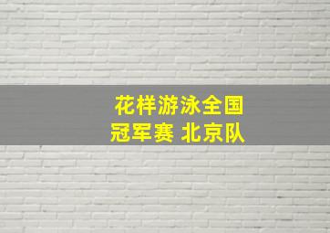 花样游泳全国冠军赛 北京队